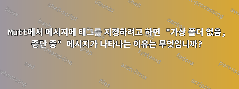 Mutt에서 메시지에 태그를 지정하려고 하면 "가상 폴더 없음, 중단 중" 메시지가 나타나는 이유는 무엇입니까?