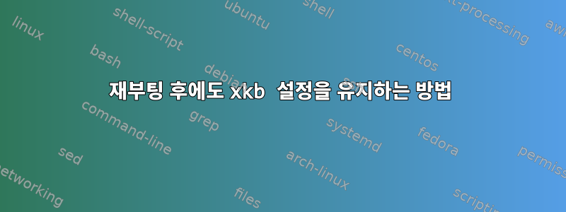 재부팅 후에도 xkb 설정을 유지하는 방법