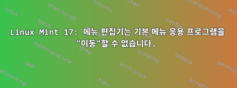 Linux Mint 17: 메뉴 편집기는 기본 메뉴 응용 프로그램을 "이동"할 수 없습니다.