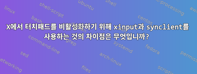 X에서 터치패드를 비활성화하기 위해 xinput과 synclient를 사용하는 것의 차이점은 무엇입니까?