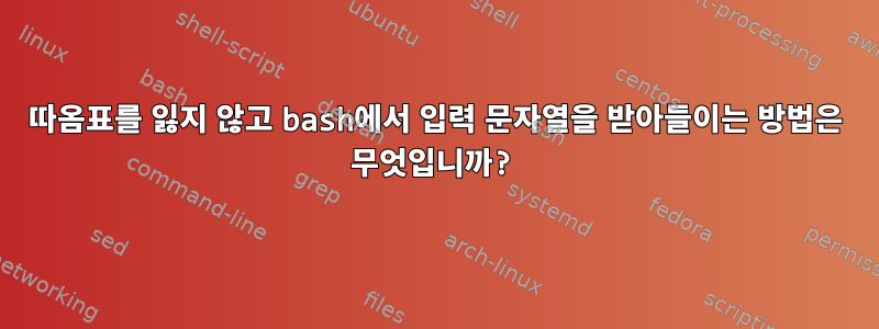 따옴표를 잃지 않고 bash에서 입력 문자열을 받아들이는 방법은 무엇입니까?