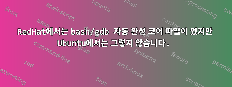 RedHat에서는 bash/gdb 자동 완성 코어 파일이 있지만 Ubuntu에서는 그렇지 않습니다.