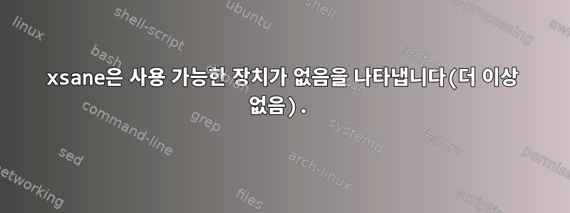 xsane은 사용 가능한 장치가 없음을 나타냅니다(더 이상 없음).