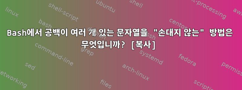 Bash에서 공백이 여러 개 있는 문자열을 "손대지 않는" 방법은 무엇입니까? [복사]