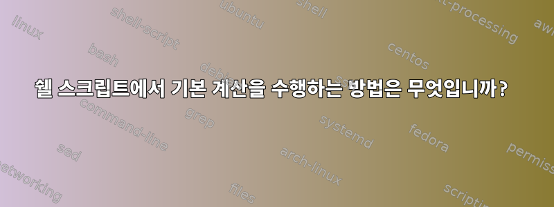 쉘 스크립트에서 기본 계산을 수행하는 방법은 무엇입니까?