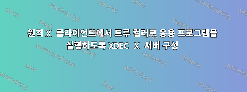 원격 X 클라이언트에서 트루 컬러로 응용 프로그램을 실행하도록 XDEC X 서버 구성