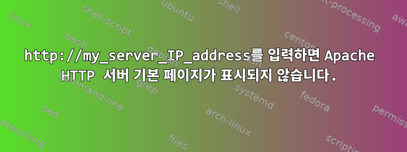 http://my_server_IP_address를 입력하면 Apache HTTP 서버 기본 페이지가 표시되지 않습니다.