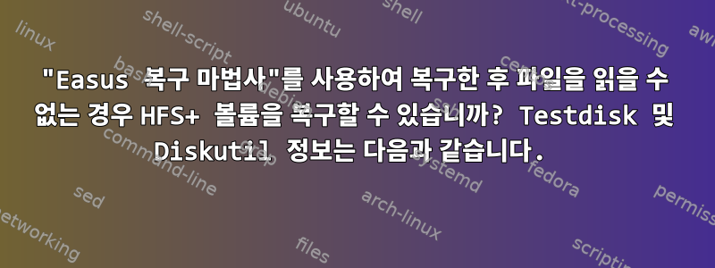 "Easus 복구 마법사"를 사용하여 복구한 후 파일을 읽을 수 없는 경우 HFS+ 볼륨을 복구할 수 있습니까? Testdisk 및 Diskutil 정보는 다음과 같습니다.