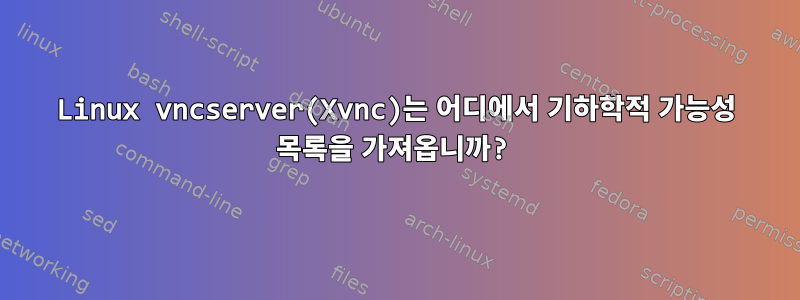 Linux vncserver(Xvnc)는 어디에서 기하학적 가능성 목록을 가져옵니까?