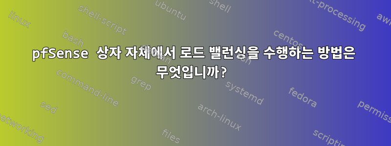 pfSense 상자 자체에서 로드 밸런싱을 수행하는 방법은 무엇입니까?