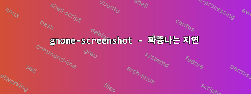 gnome-screenshot - 짜증나는 지연