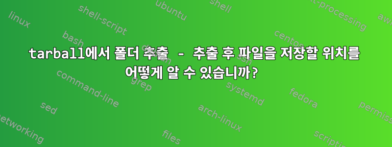 tarball에서 폴더 추출 - 추출 후 파일을 저장할 위치를 어떻게 알 수 있습니까?