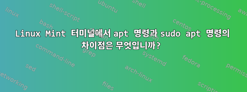 Linux Mint 터미널에서 apt 명령과 sudo apt 명령의 차이점은 무엇입니까?