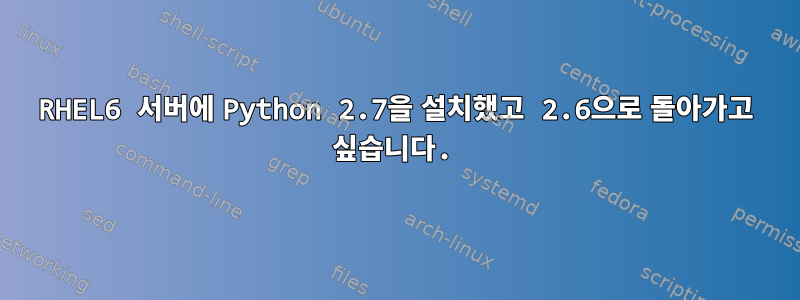 RHEL6 서버에 Python 2.7을 설치했고 2.6으로 돌아가고 싶습니다.