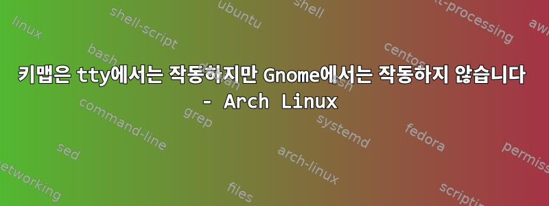 키맵은 tty에서는 작동하지만 Gnome에서는 작동하지 않습니다 - Arch Linux