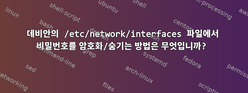 데비안의 /etc/network/interfaces 파일에서 비밀번호를 암호화/숨기는 방법은 무엇입니까?