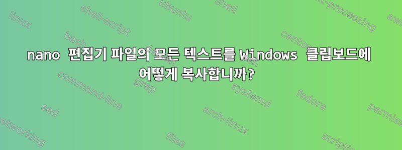 nano 편집기 파일의 모든 텍스트를 Windows 클립보드에 어떻게 복사합니까?