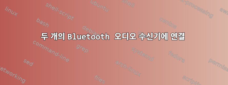 두 개의 Bluetooth 오디오 수신기에 연결