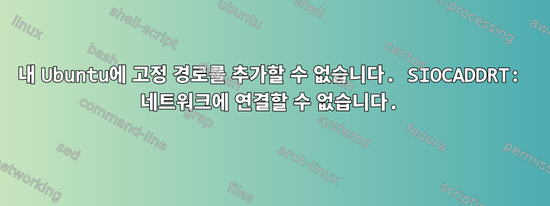 내 Ubuntu에 고정 경로를 추가할 수 없습니다. SIOCADDRT: 네트워크에 연결할 수 없습니다.