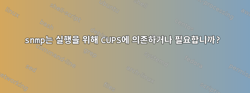 snmp는 실행을 위해 CUPS에 의존하거나 필요합니까?