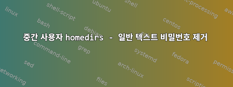 중간 사용자 homedirs - 일반 텍스트 비밀번호 제거