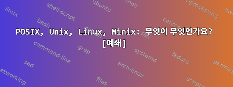 POSIX, Unix, Linux, Minix: 무엇이 무엇인가요? [폐쇄]