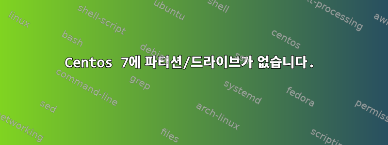 Centos 7에 파티션/드라이브가 없습니다.