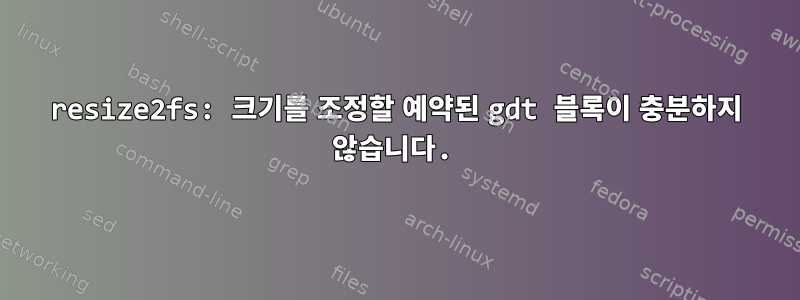 resize2fs: 크기를 조정할 예약된 gdt 블록이 충분하지 않습니다.