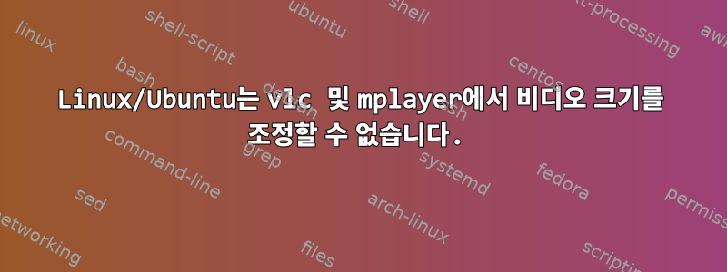 Linux/Ubuntu는 vlc 및 mplayer에서 비디오 크기를 조정할 수 없습니다.