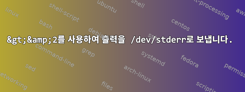 &gt;&amp;2를 사용하여 출력을 /dev/stderr로 보냅니다.