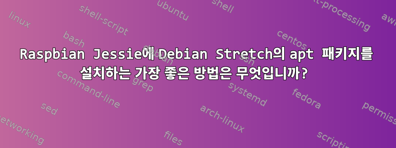 Raspbian Jessie에 Debian Stretch의 apt 패키지를 설치하는 가장 좋은 방법은 무엇입니까?