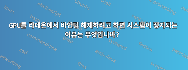 GPU를 라데온에서 바인딩 해제하려고 하면 시스템이 정지되는 이유는 무엇입니까?