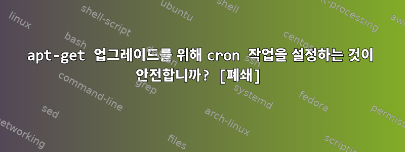 apt-get 업그레이드를 위해 cron 작업을 설정하는 것이 안전합니까? [폐쇄]