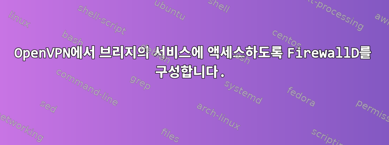 OpenVPN에서 브리지의 서비스에 액세스하도록 FirewallD를 구성합니다.