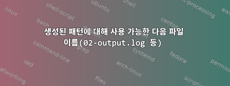 생성된 패턴에 대해 사용 가능한 다음 파일 이름(02-output.log 등)