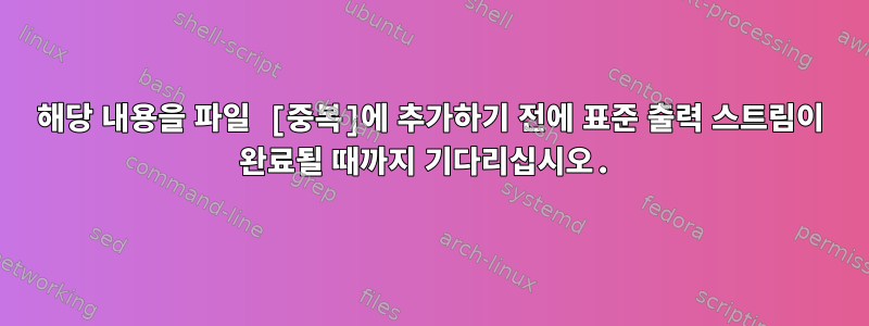 해당 내용을 파일 [중복]에 추가하기 전에 표준 출력 스트림이 완료될 때까지 기다리십시오.