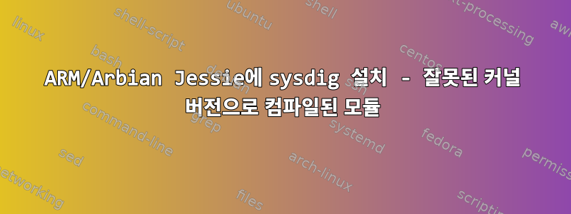 ARM/Arbian Jessie에 sysdig 설치 - 잘못된 커널 버전으로 컴파일된 모듈