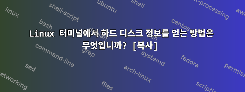 Linux 터미널에서 하드 디스크 정보를 얻는 방법은 무엇입니까? [복사]