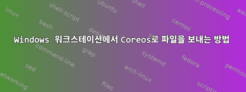 Windows 워크스테이션에서 Coreos로 파일을 보내는 방법