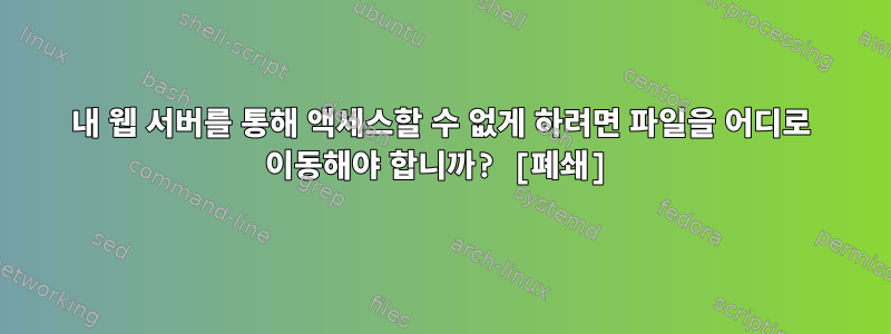 내 웹 서버를 통해 액세스할 수 없게 하려면 파일을 어디로 이동해야 합니까? [폐쇄]