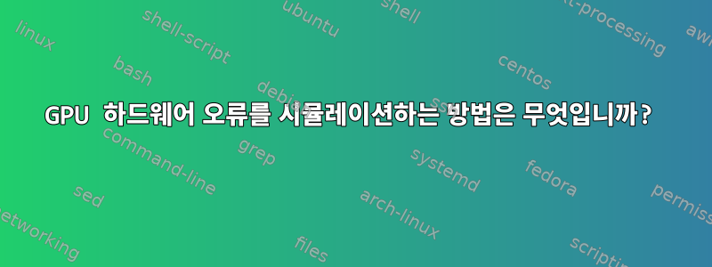 GPU 하드웨어 오류를 시뮬레이션하는 방법은 무엇입니까?