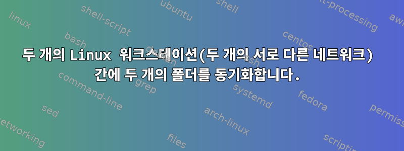 두 개의 Linux 워크스테이션(두 개의 서로 다른 네트워크) 간에 두 개의 폴더를 동기화합니다.