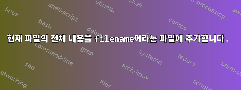 현재 파일의 전체 내용을 filename이라는 파일에 추가합니다.