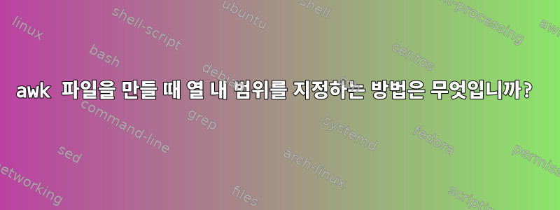 awk 파일을 만들 때 열 내 범위를 지정하는 방법은 무엇입니까?