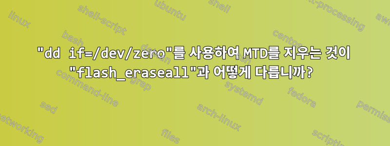 "dd if=/dev/zero"를 사용하여 MTD를 지우는 것이 "flash_eraseall"과 어떻게 다릅니까?