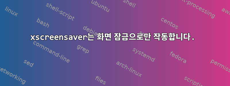 xscreensaver는 화면 잠금으로만 작동합니다.