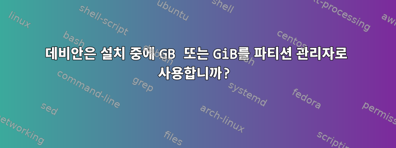 데비안은 설치 중에 GB 또는 GiB를 파티션 관리자로 사용합니까?