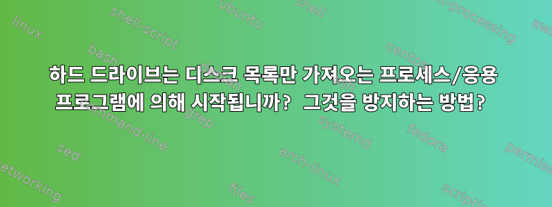 하드 드라이브는 디스크 목록만 가져오는 프로세스/응용 프로그램에 의해 시작됩니까? 그것을 방지하는 방법?