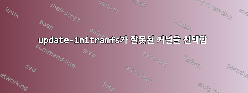 update-initramfs가 잘못된 커널을 선택함