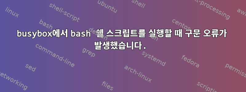 busybox에서 bash 쉘 스크립트를 실행할 때 구문 오류가 발생했습니다.